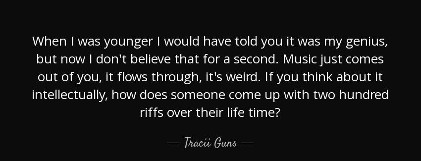 quote when i was younger i would have told you it was my genius but now i don t believe that tracii guns Quotes