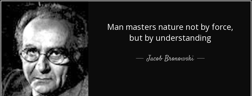 quote man masters nature not by force but by understanding jacob bronowski Quotes
