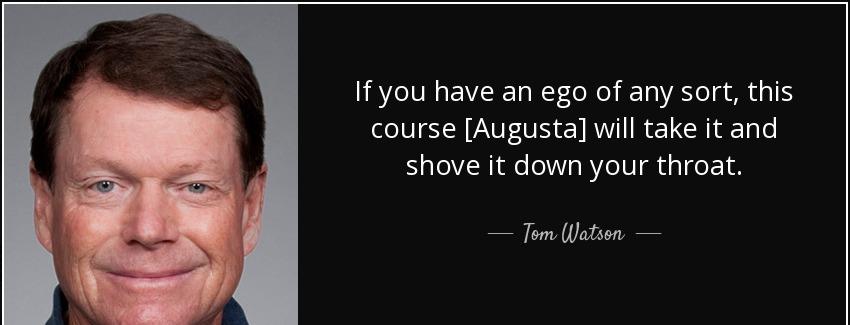 quote if you have an ego of any sort this course augusta will take it and shove it down your tom watson Quotes