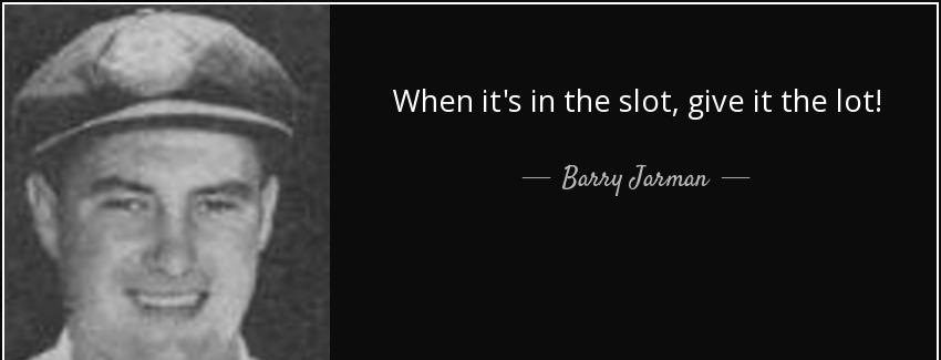 quote when it s in the slot give it the lot barry jarman Quotes