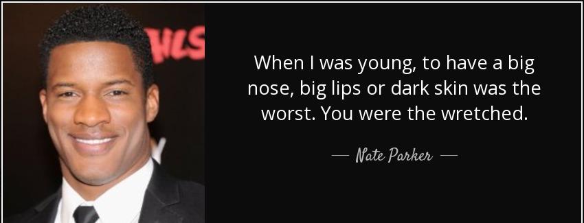 quote when i was young to have a big nose big lips or dark skin was the worst you were the nate parker Quotes