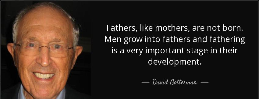 quote fathers like mothers are not born men grow into fathers and fathering is a very important david gottesman Quotes