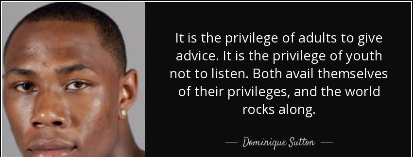 quote it is the privilege of adults to give advice it is the privilege of youth not to listen dominique sutton Quotes