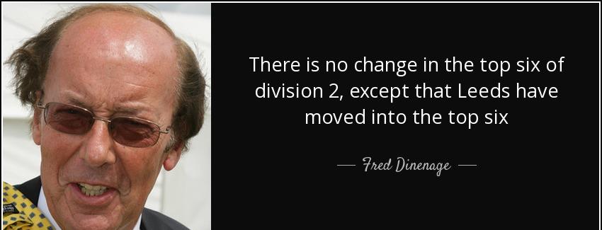 quote there is no change in the top six of division 2 except that leeds have moved into the fred dinenage Quotes