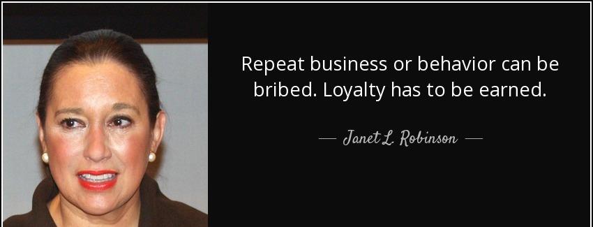 quote repeat business or behavior can be bribed loyalty has to be earned janet l robinson Quotes