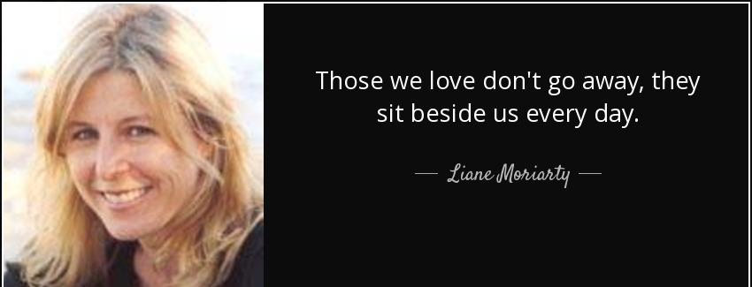 quote those we love don t go away they sit beside us every day liane moriarty Quotes