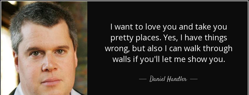 quote i want to love you and take you pretty places yes i have things wrong but also i can daniel handler Quotes