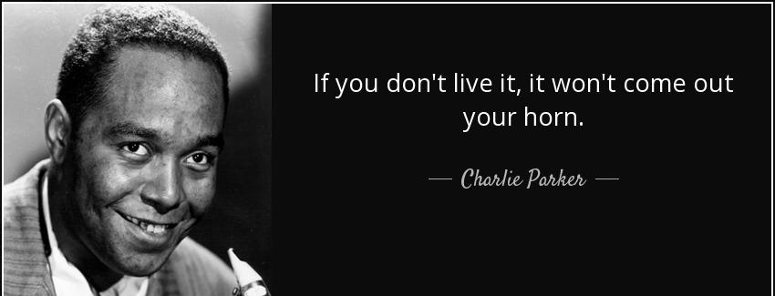 quote if you don t live it it won t come out your horn charlie parker Quotes