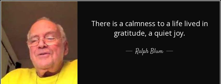 quote there is a calmness to a life lived in gratitude a quiet joy ralph blum Quotes