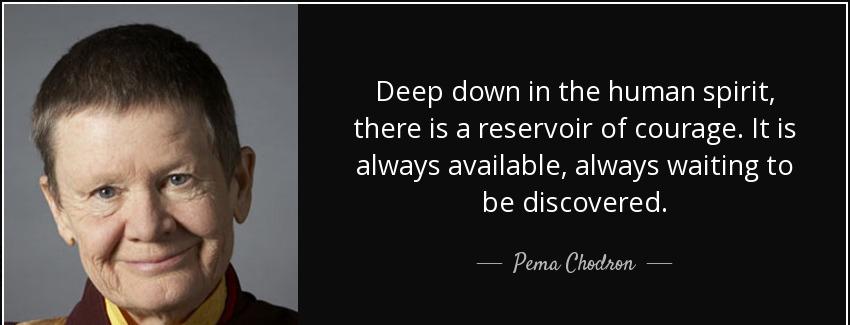 quote deep down in the human spirit there is a reservoir of courage it is always available pema chodron Quotes