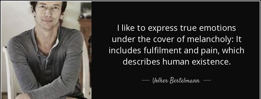 quote i like to express true emotions under the cover of melancholy it includes fulfilment volker bertelmann Quotes