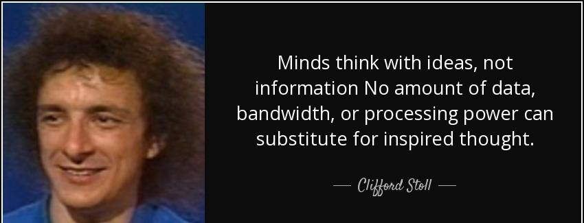 quote minds think with ideas not information no amount of data bandwidth or processing power clifford stoll Quotes