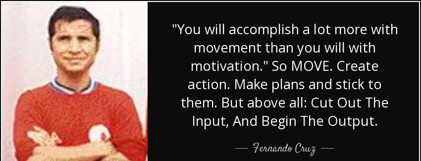quote you will accomplish a lot more with movement than you will with motivation so move create fernando cruz Quotes