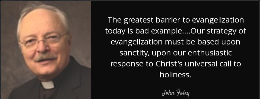 quote the greatest barrier to evangelization today is bad example our strategy of evangelization john foley Quotes