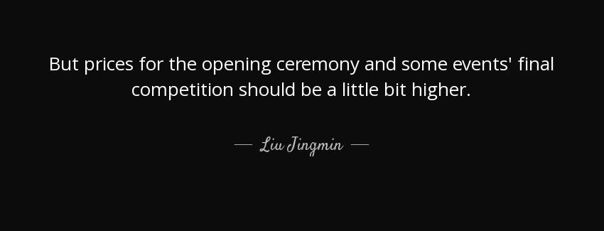 quote but prices for the opening ceremony and some events final competition should be a little liu jingmin Quotes