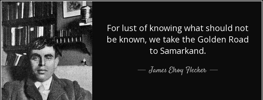 quote for lust of knowing what should not be known we take the golden road to samarkand james elroy flecker Quotes