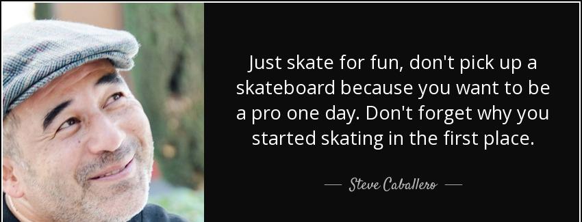 quote just skate for fun don t pick up a skateboard because you want to be a pro one day don steve caballero Quotes