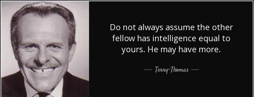 quote do not always assume the other fellow has intelligence equal to yours he may have more terry thomas Quotes