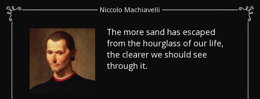 quote the more sand has escaped from the hourglass of our life the clearer we should see through niccolo machiavelli Quotes