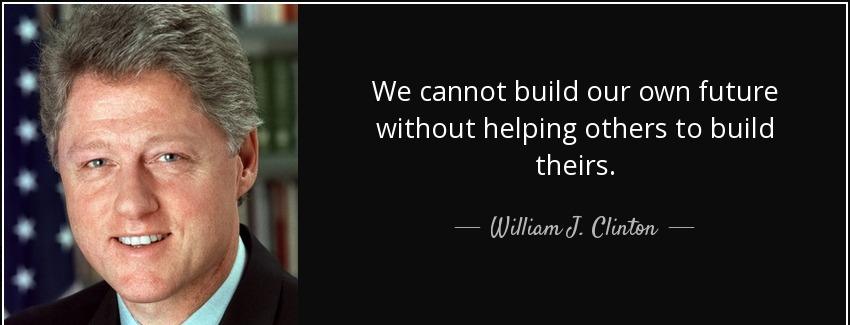 quote we cannot build our own future without helping others to build theirs william j clinton Quotes