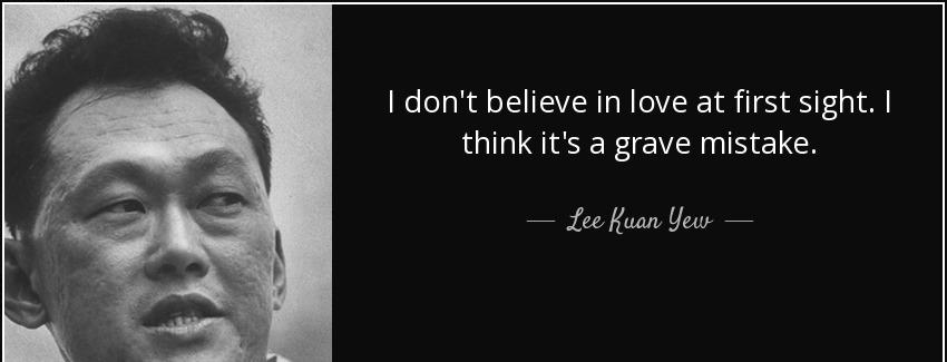 quote i don t believe in love at first sight i think it s a grave mistake lee kuan yew Quotes