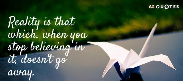 Quotation Philip K Dick Reality is that which when you stop believing in it Quotes