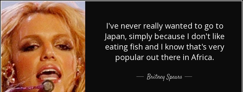 quote i ve never really wanted to go to japan simply because i don t like eating fish and britney spears Quotes