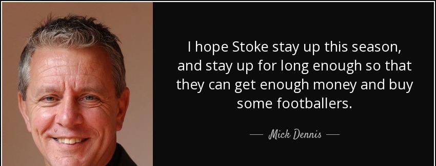 quote i hope stoke stay up this season and stay up for long enough so that they can get enough mick dennis Quotes