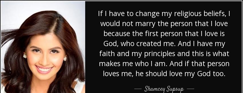 quote if i have to change my religious beliefs i would not marry the person that i love because shamcey supsup Quotes
