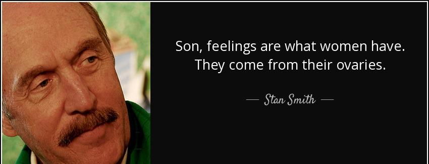 quote son feelings are what women have they come from their ovaries stan smith Quotes