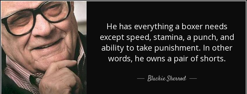 quote he has everything a boxer needs except speed stamina a punch and ability to take punishment blackie sherrod Quotes
