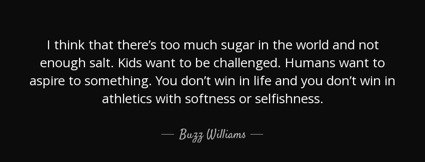 quote i think that there s too much sugar in the world and not enough salt kids want to be buzz williams Quotes