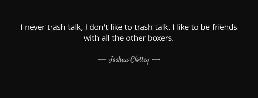 quote i never trash talk i don t like to trash talk i like to be friends with all the other joshua clottey Quotes