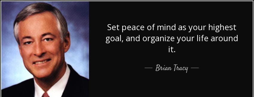 quote set peace of mind as your highest goal and organize your life around it brian tracy Quotes
