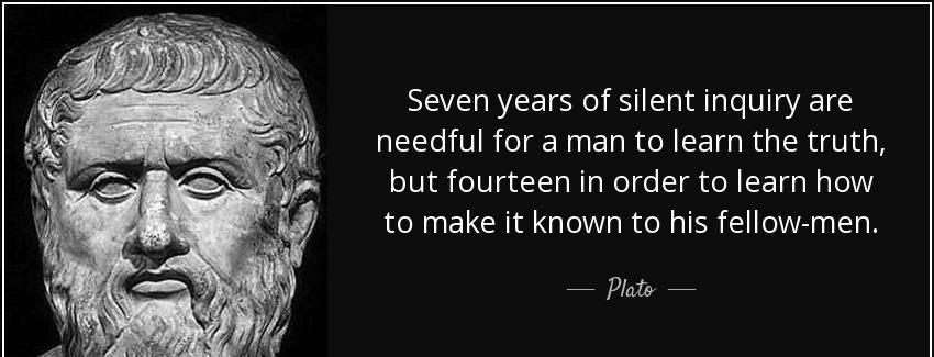 quote seven years of silent inquiry are needful for a man to learn the truth but fourteen plato Quotes
