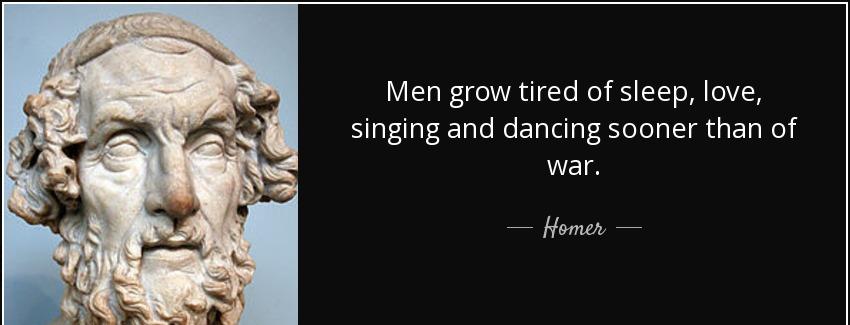 quote men grow tired of sleep love singing and dancing sooner than of war homer Quotes