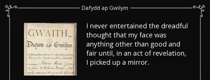 quote i never entertained the dreadful thought that my face was anything other than good and dafydd ap gwilym Quotes