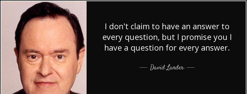quote i don t claim to have an answer to every question but i promise you i have a question david lander Quotes
