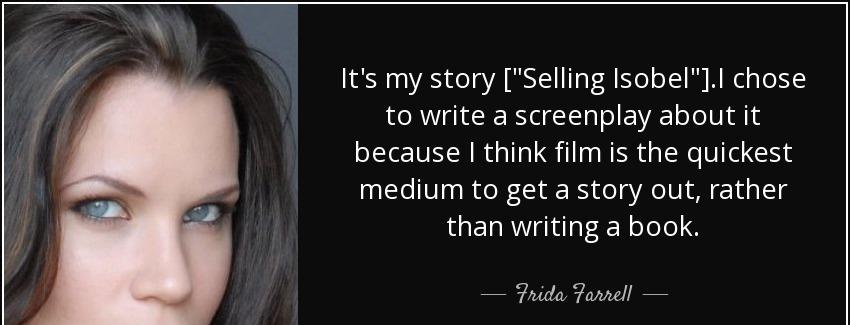 quote it s my story selling isobel i chose to write a screenplay about it because i think frida farrell Quotes