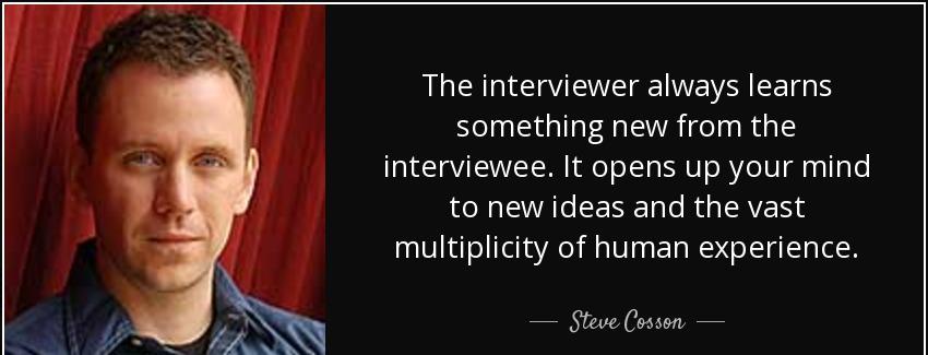 quote the interviewer always learns something new from the interviewee it opens up your mind steve cosson Quotes
