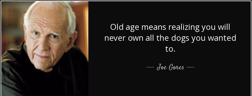 quote old age means realizing you will never own all the dogs you wanted to joe gores Quotes