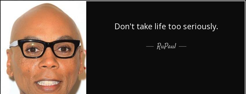 quote don t take life too seriously rupaul Quotes