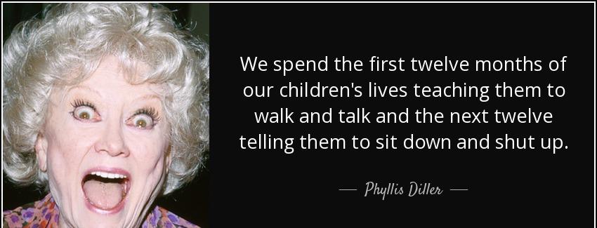 quote we spend the first twelve months of our children s lives teaching them to walk and talk phyllis diller Quotes