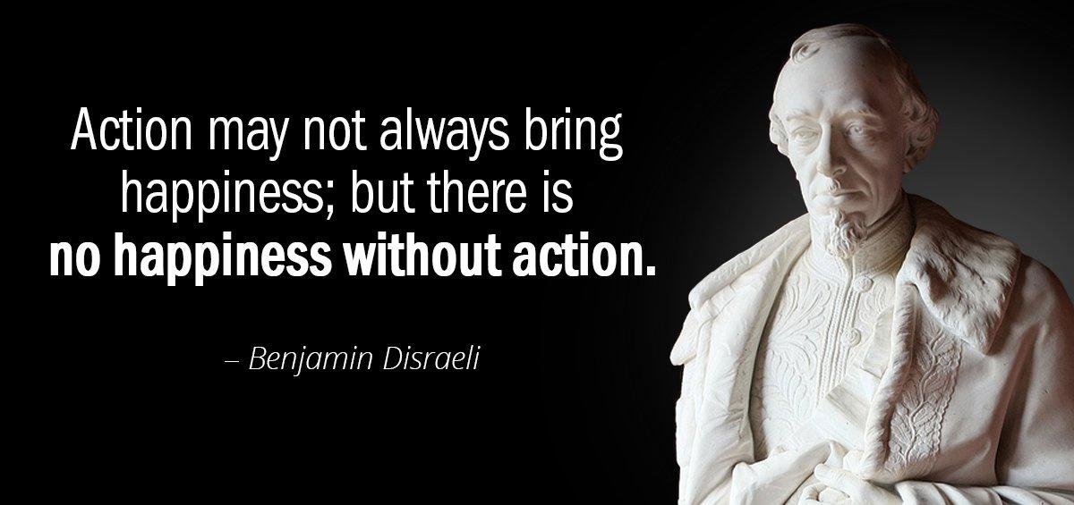 Quotation Benjamin Disraeli Action may not always bring happiness but there is no Quotes