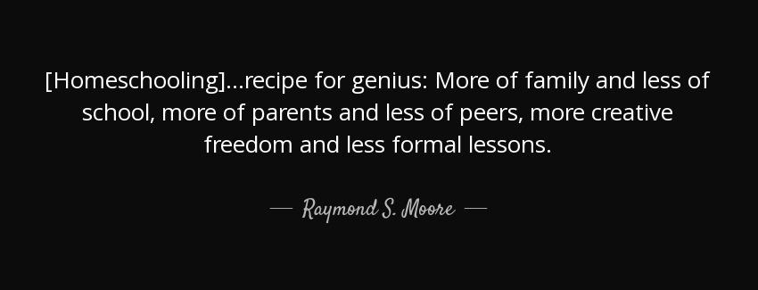 quote homeschooling recipe for genius more of family and less of school more of parents and raymond s moore Quotes
