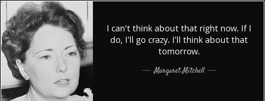 quote i can t think about that right now if i do i ll go crazy i ll think about that tomorrow margaret mitchell Quotes