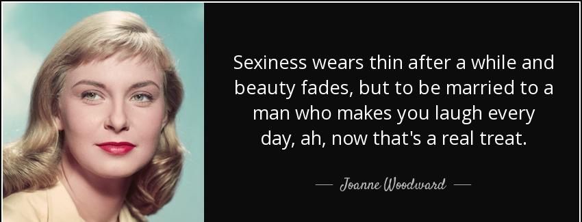 quote sexiness wears thin after a while and beauty fades but to be married to a man who makes joanne woodward Quotes