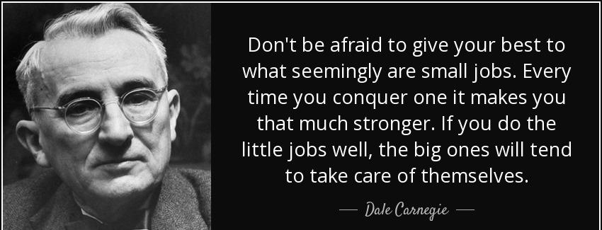 quote don t be afraid to give your best to what seemingly are small jobs every time you conquer dale carnegie Quotes