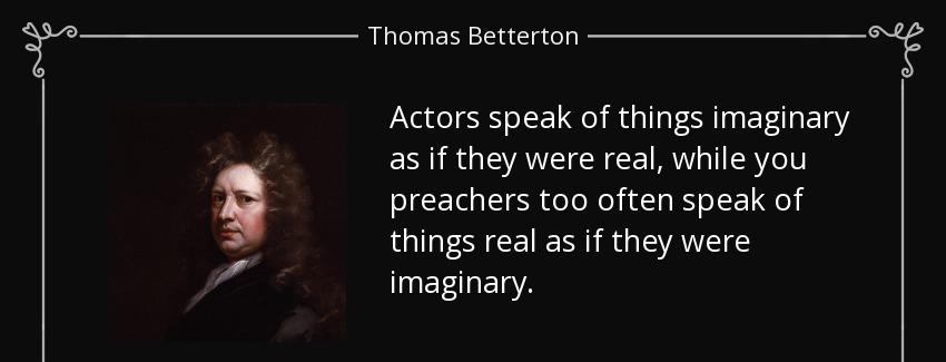 quote actors speak of things imaginary as if they were real while you preachers too often thomas betterton Quotes