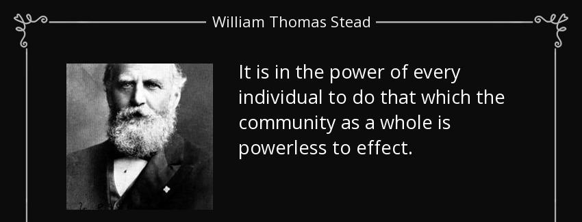 quote it is in the power of every individual to do that which the community as a whole is william thomas stead Quotes